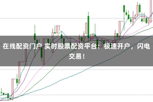 在线配资门户 实时股票配资平台:极速开户,闪电交易!