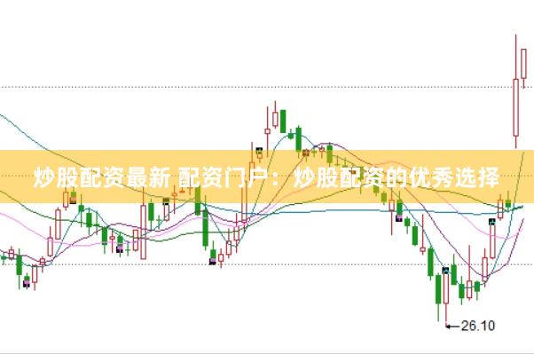 炒股配资最新 配资门户:炒股配资的优秀选择
