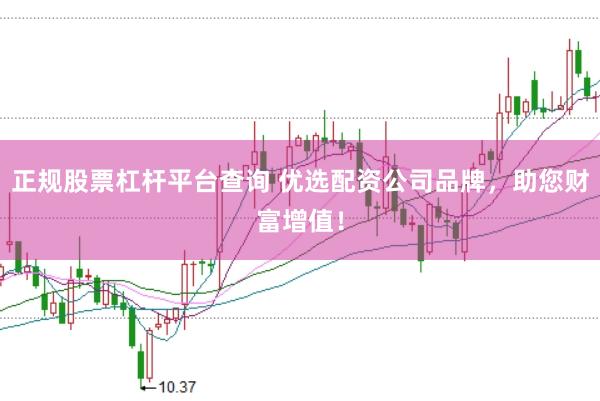 正规股票杠杆平台查询 优选配资公司品牌,助您财富增值!