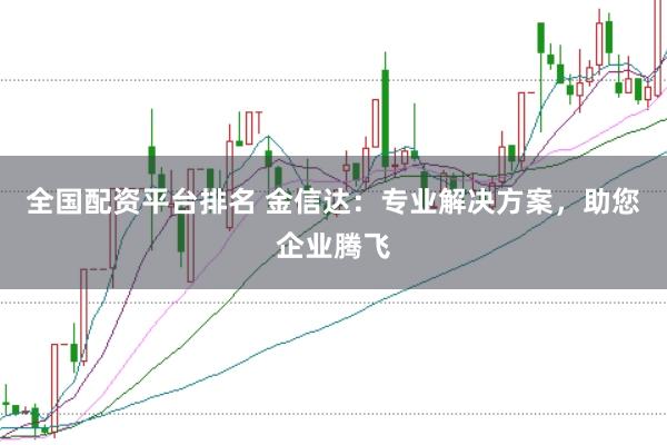 全国配资平台排名 金信达:专业解决方案,助您企业腾飞