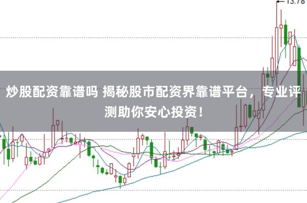 炒股配资靠谱吗 揭秘股市配资界靠谱平台,专业评测助你安心投资!