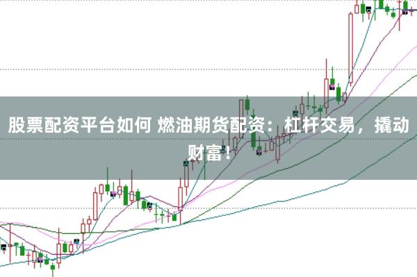 股票配资平台如何 燃油期货配资:杠杆交易,撬动财富!