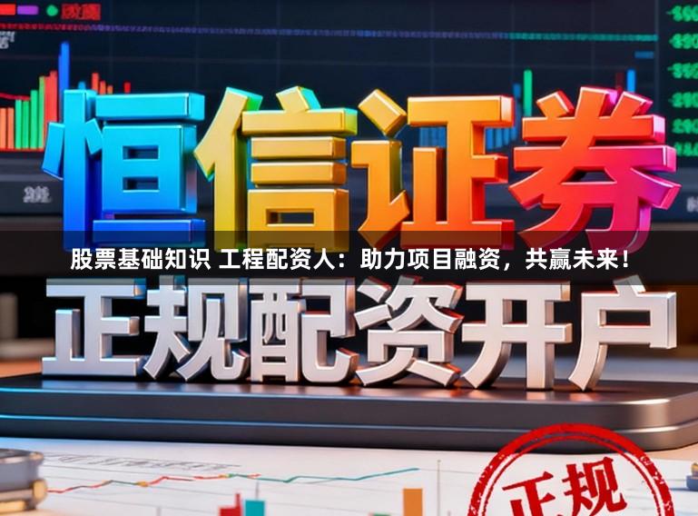股票基础知识 工程配资人:助力项目融资,共赢未来!