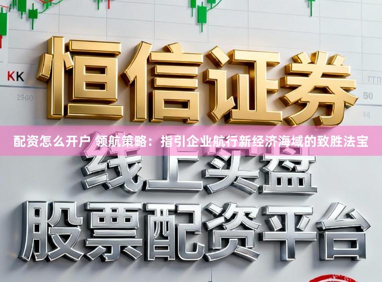 配资怎么开户 领航策略：指引企业航行新经济海域的致胜法宝