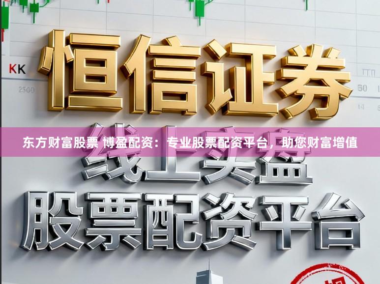 东方财富股票 博盈配资：专业股票配资平台，助您财富增值