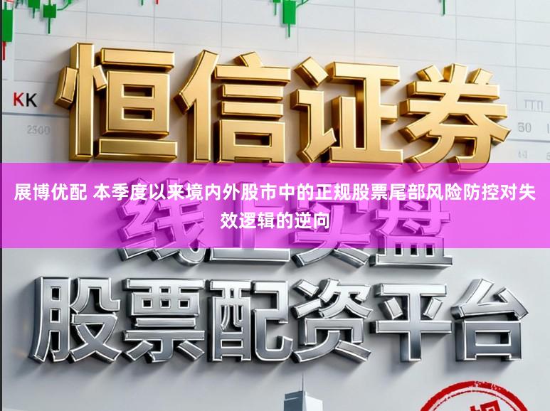 展博优配 本季度以来境内外股市中的正规股票尾部风险防控对失效逻辑的逆向