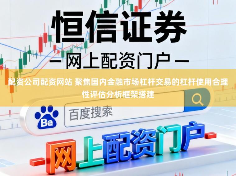 配资公司配资网站 聚焦国内金融市场杠杆交易的杠杆使用合理性评估分析框架搭建