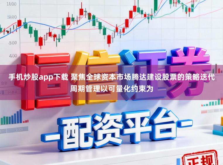 手机炒股app下载 聚焦全球资本市场腾达建设股票的策略迭代周期管理以可量化约束为