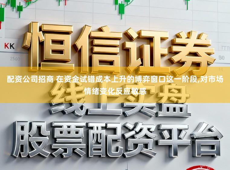 配资公司招商 在资金试错成本上升的博弈窗口这一阶段，对市场情绪变化反应敏感