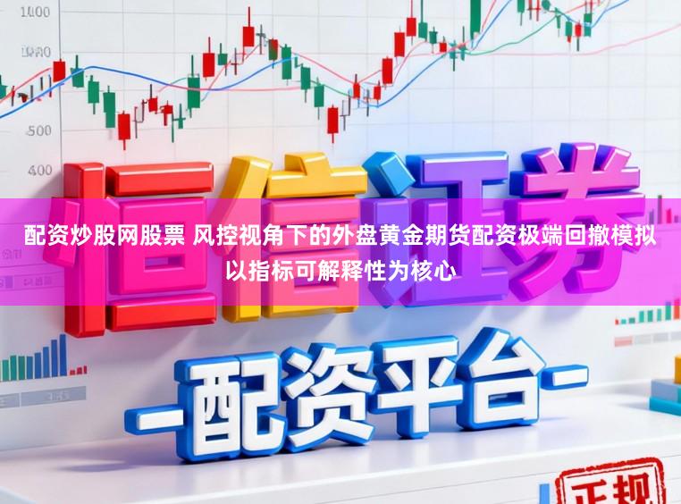配资炒股网股票 风控视角下的外盘黄金期货配资极端回撤模拟以指标可解释性为核心