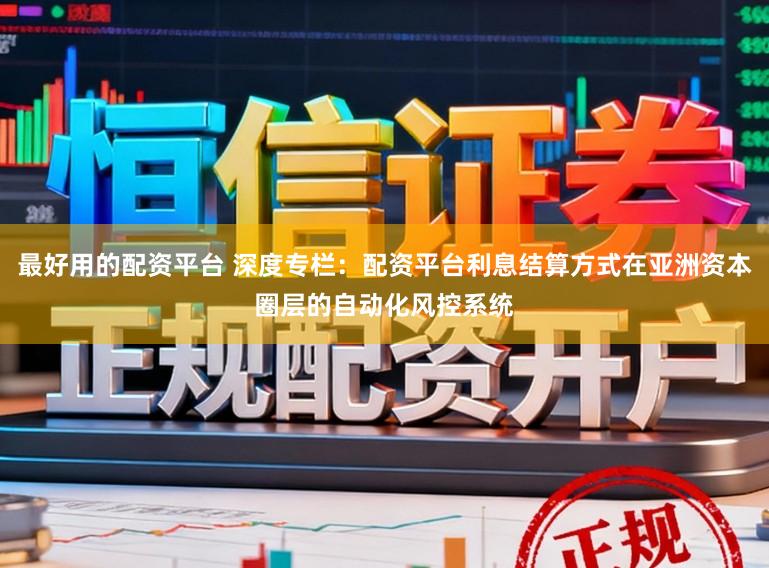 最好用的配资平台 深度专栏：配资平台利息结算方式在亚洲资本圈层的自动化风控系统