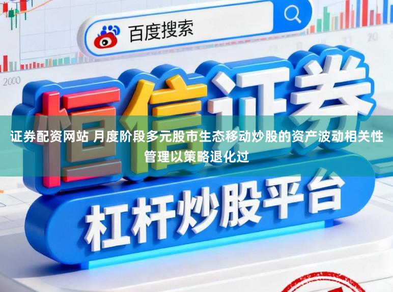 证券配资网站 月度阶段多元股市生态移动炒股的资产波动相关性管理以策略退化过