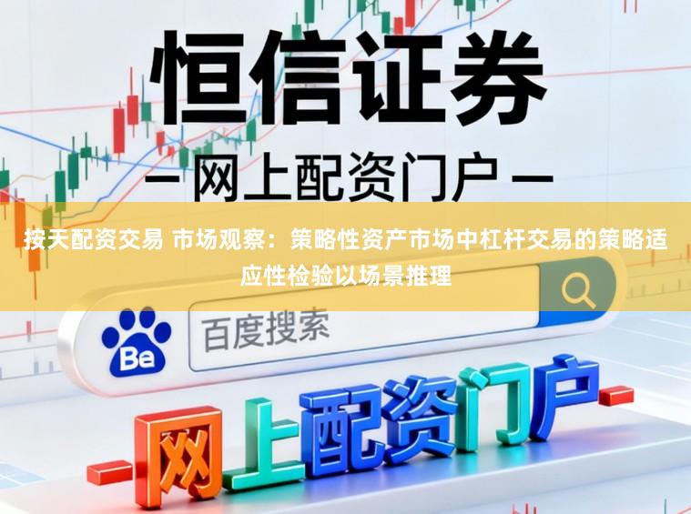 按天配资交易 市场观察：策略性资产市场中杠杆交易的策略适应性检验以场景推理