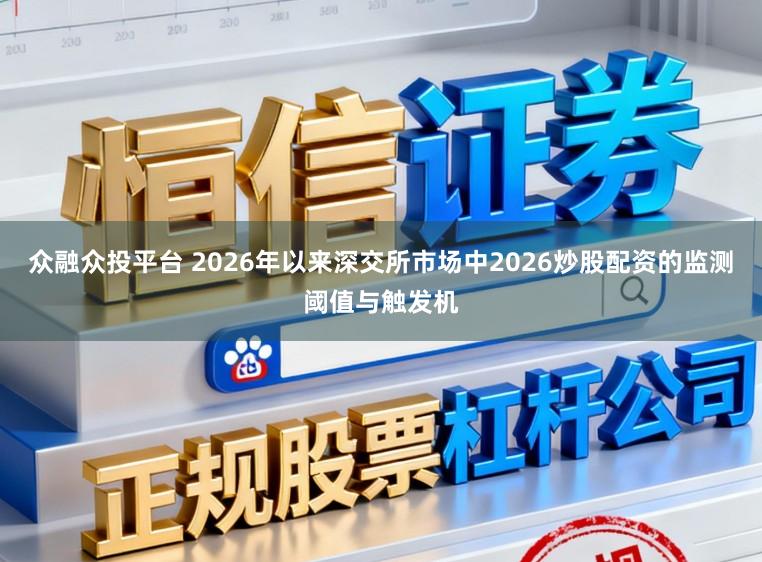 众融众投平台 2026年以来深交所市场中2026炒股配资的监测阈值与触发机