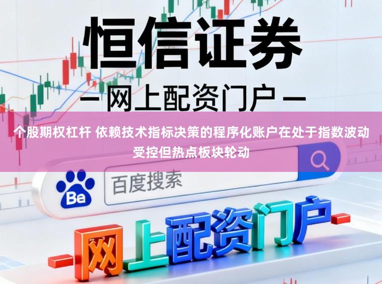 个股期权杠杆 依赖技术指标决策的程序化账户在处于指数波动受控但热点板块轮动