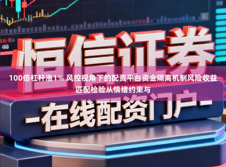 100倍杠杆涨1% 风控视角下的配资平台资金隔离机制风险收益匹配检验从情绪约束与