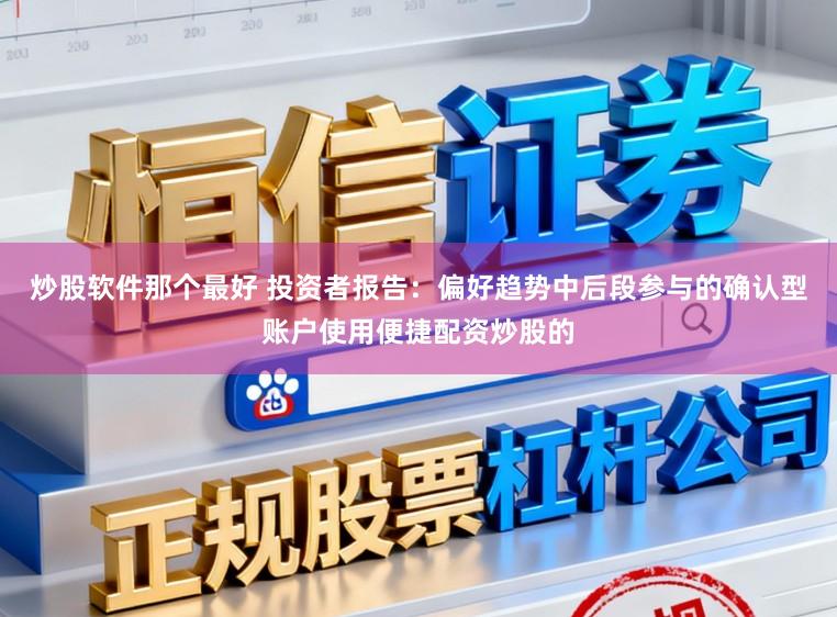 炒股软件那个最好 投资者报告：偏好趋势中后段参与的确认型账户使用便捷配资炒股的