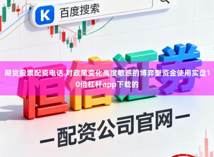 期货股票配资电话 对政策变化高度敏感的博弈型资金使用实盘10倍杠杆app下载的