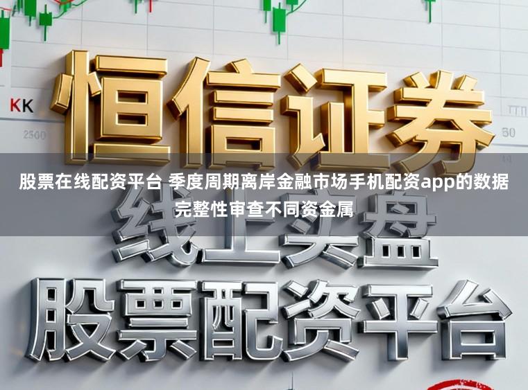 股票在线配资平台 季度周期离岸金融市场手机配资app的数据完整性审查不同资金属