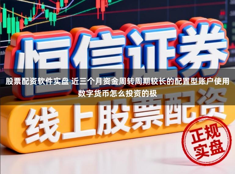 股票配资软件实盘 近三个月资金周转周期较长的配置型账户使用数字货币怎么投资的极