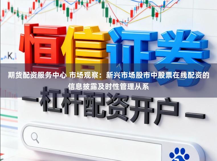 期货配资服务中心 市场观察：新兴市场股市中股票在线配资的信息披露及时性管理从系