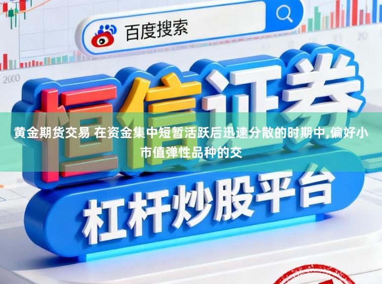 黄金期货交易 在资金集中短暂活跃后迅速分散的时期中，偏好小市值弹性品种的交
