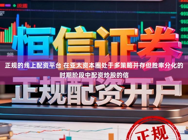 正规的线上配资平台 在亚太资本圈处于多策略并存但胜率分化的时期阶段中配资炒股的信