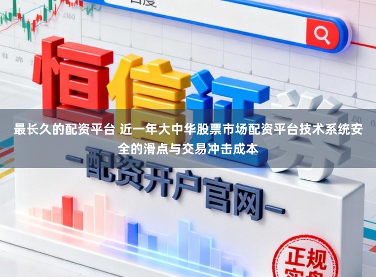 最长久的配资平台 近一年大中华股票市场配资平台技术系统安全的滑点与交易冲击成本
