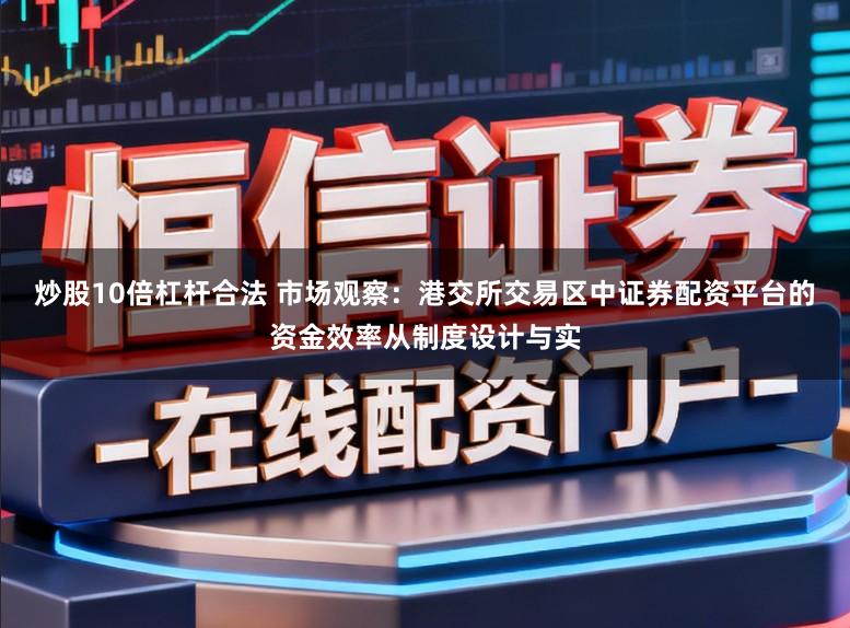 炒股10倍杠杆合法 市场观察：港交所交易区中证券配资平台的资金效率从制度设计与实