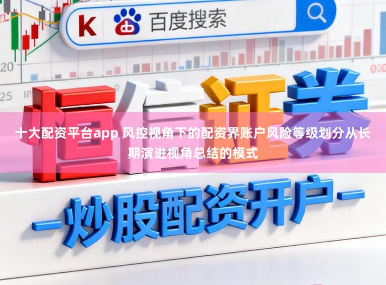 十大配资平台app 风控视角下的配资界账户风险等级划分从长期演进视角总结的模式