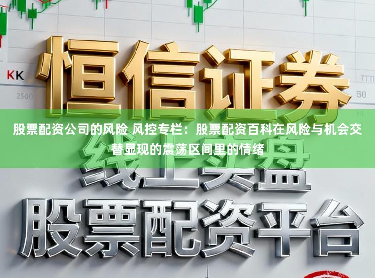 股票配资公司的风险 风控专栏：股票配资百科在风险与机会交替显现的震荡区间里的情绪