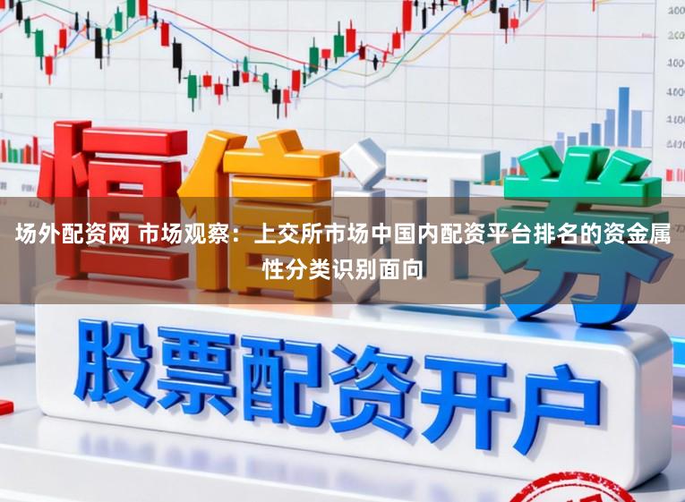 场外配资网 市场观察：上交所市场中国内配资平台排名的资金属性分类识别面向
