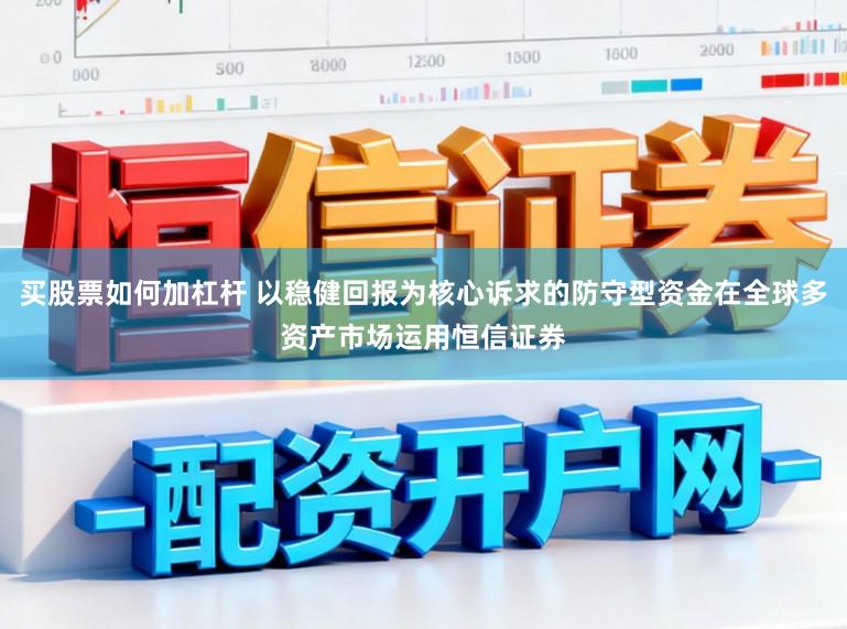 买股票如何加杠杆 以稳健回报为核心诉求的防守型资金在全球多资产市场运用恒信证券