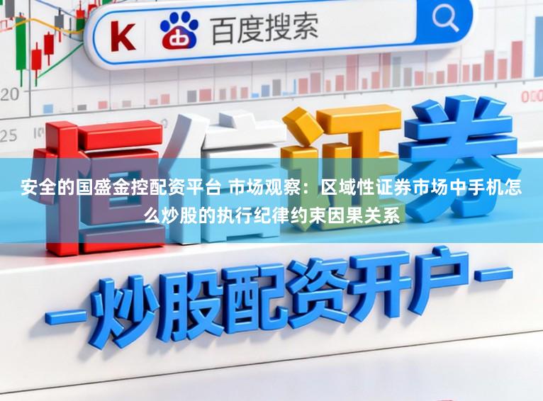 安全的国盛金控配资平台 市场观察：区域性证券市场中手机怎么炒股的执行纪律约束因果关系