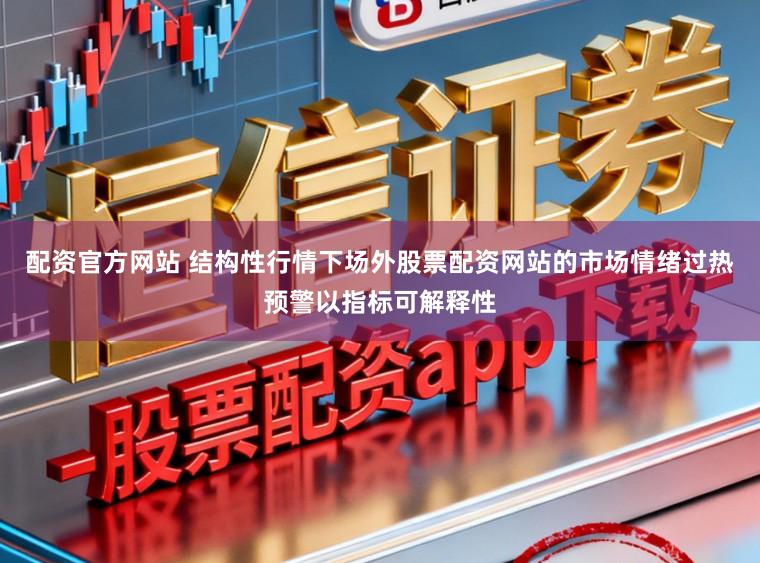 配资官方网站 结构性行情下场外股票配资网站的市场情绪过热预警以指标可解释性