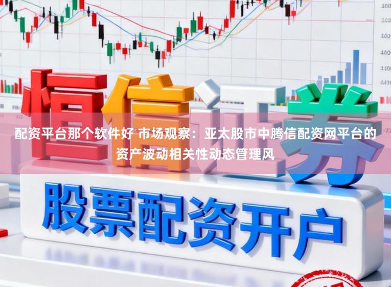 配资平台那个软件好 市场观察：亚太股市中腾信配资网平台的资产波动相关性动态管理风