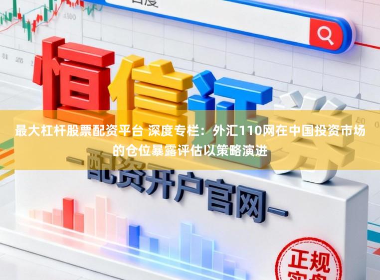 最大杠杆股票配资平台 深度专栏：外汇110网在中国投资市场的仓位暴露评估以策略演进