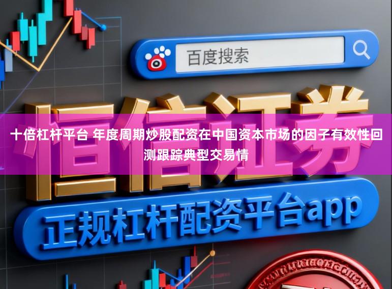 十倍杠杆平台 年度周期炒股配资在中国资本市场的因子有效性回测跟踪典型交易情