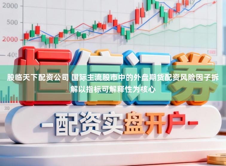 股临天下配资公司 国际主流股市中的外盘期货配资风险因子拆解以指标可解释性为核心