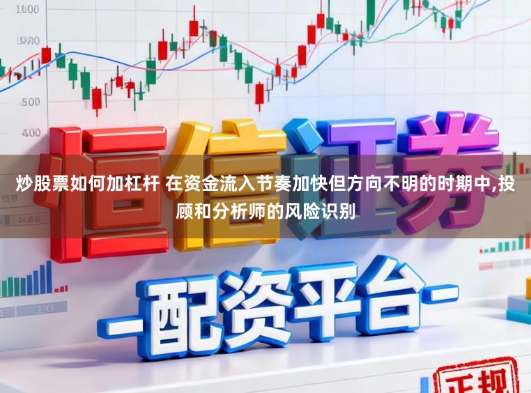 炒股票如何加杠杆 在资金流入节奏加快但方向不明的时期中，投顾和分析师的风险识别