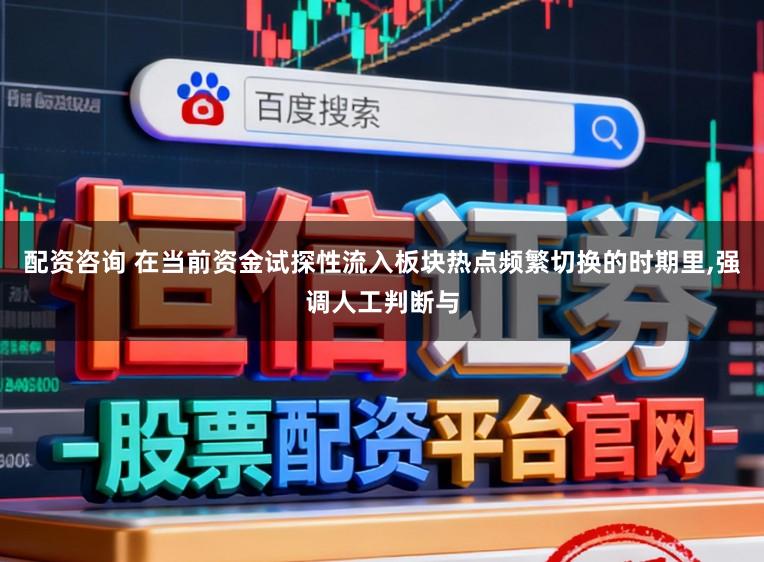 配资咨询 在当前资金试探性流入板块热点频繁切换的时期里，强调人工判断与