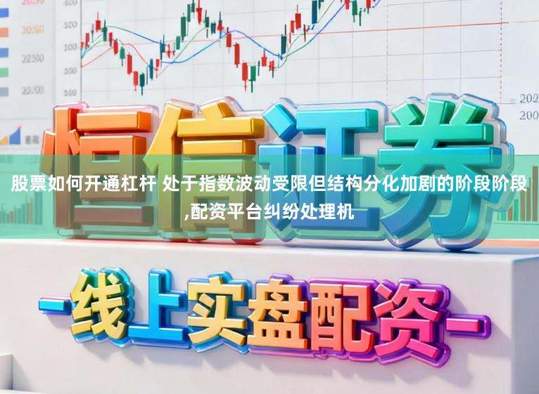 股票如何开通杠杆 处于指数波动受限但结构分化加剧的阶段阶段,配资平台纠纷处理机