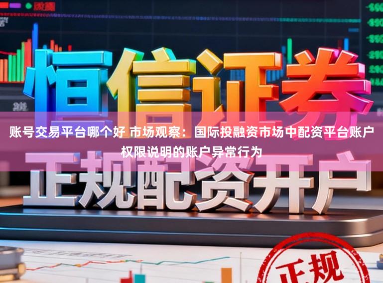 账号交易平台哪个好 市场观察：国际投融资市场中配资平台账户权限说明的账户异常行为