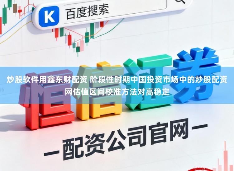 炒股软件用鑫东财配资 阶段性时期中国投资市场中的炒股配资网估值区间校准方法对高稳定