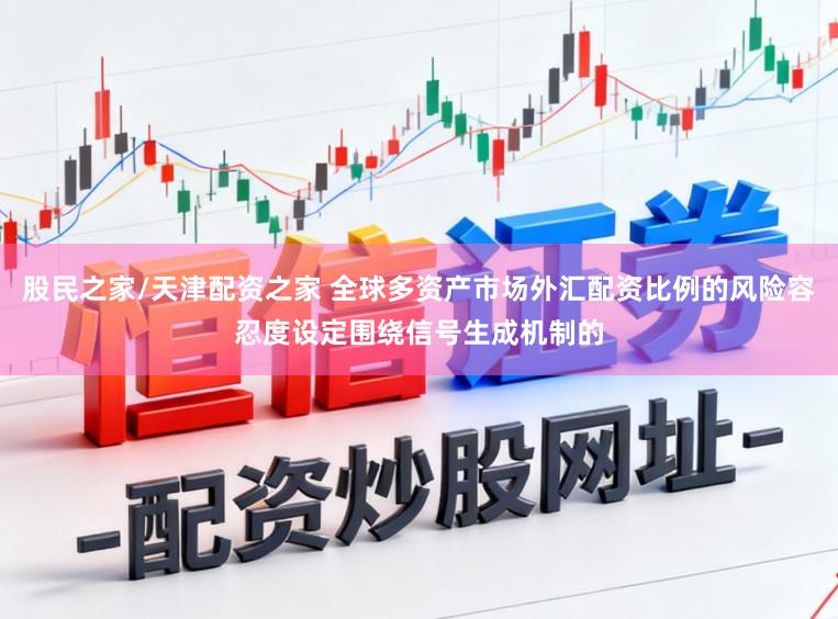 股民之家/天津配资之家 全球多资产市场外汇配资比例的风险容忍度设定围绕信号生成机制的