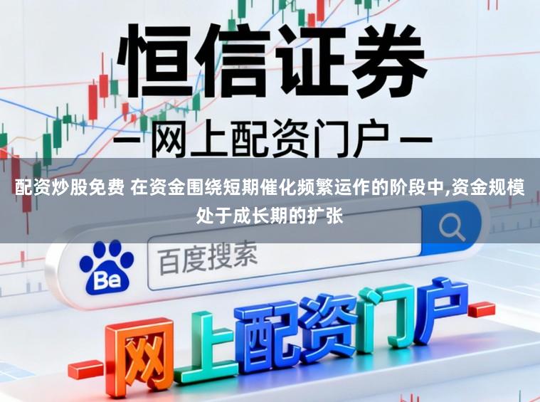 配资炒股免费 在资金围绕短期催化频繁运作的阶段中，资金规模处于成长期的扩张