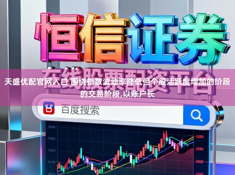 天盛优配官网入口 围绕指数波动率降低但个股活跃度增加的阶段的交易阶段，以账户长
