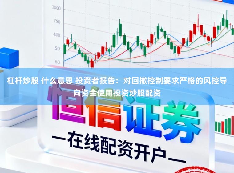 杠杆炒股 什么意思 投资者报告:对回撤控制要求严格的风控导向资金使用投资炒股配资