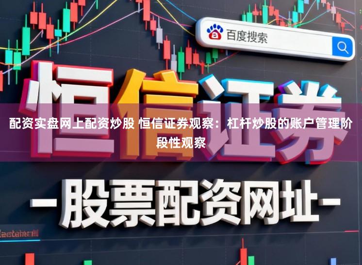 配资实盘网上配资炒股 恒信证券观察：杠杆炒股的账户管理阶段性观察