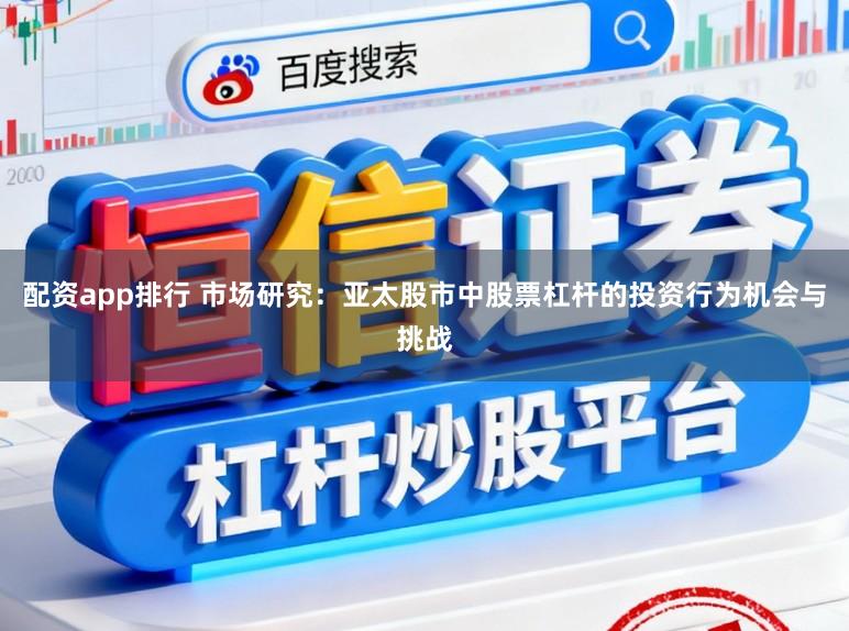 配资app排行 市场研究:亚太股市中股票杠杆的投资行为机会与挑战